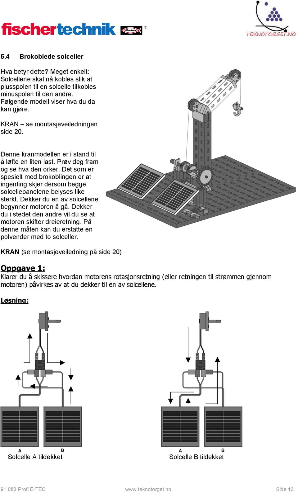 Det som er spesielt med brokoblingen er at ingenting skjer dersom begge solcellepanelene belyses like sterkt. Dekker du en av solcellene begynner motoren å gå.