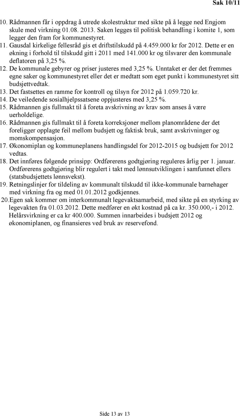 Dette er en økning i forhold til tilskudd gitt i 2011 med 141.000 kr og tilsvarer den kommunale deflatoren på 3,25 %. 12. De kommunale gebyrer og priser justeres med 3,25 %.