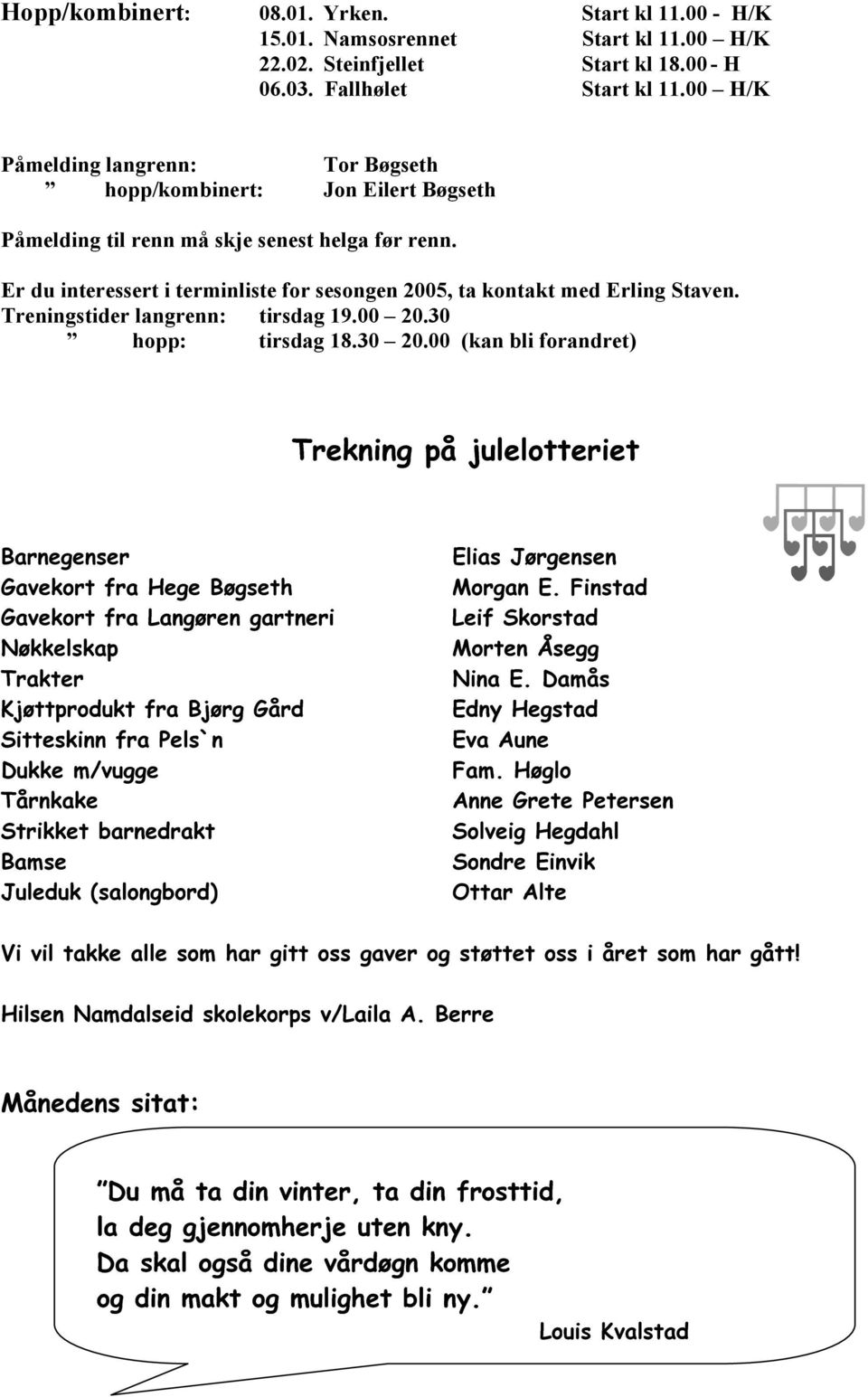 Er du interessert i terminliste for sesongen 2005, ta kontakt med Erling Staven. Treningstider langrenn: tirsdag 19.00 20.30 hopp: tirsdag 18.30 20.