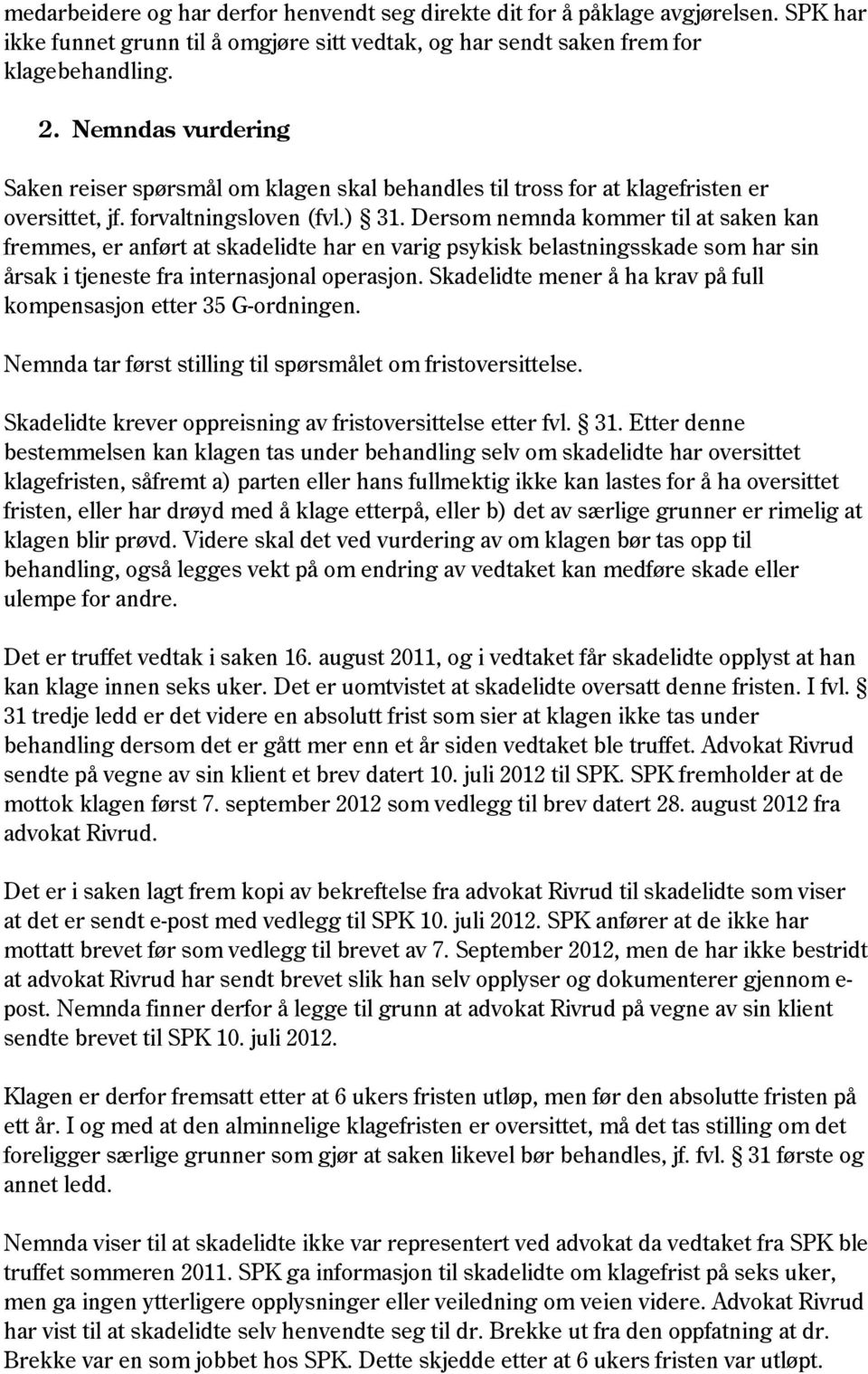 Dersom nemnda kommer til at saken kan fremmes, er anført at skadelidte har en varig psykisk belastningsskade som har sin årsak i tjeneste fra internasjonal operasjon.