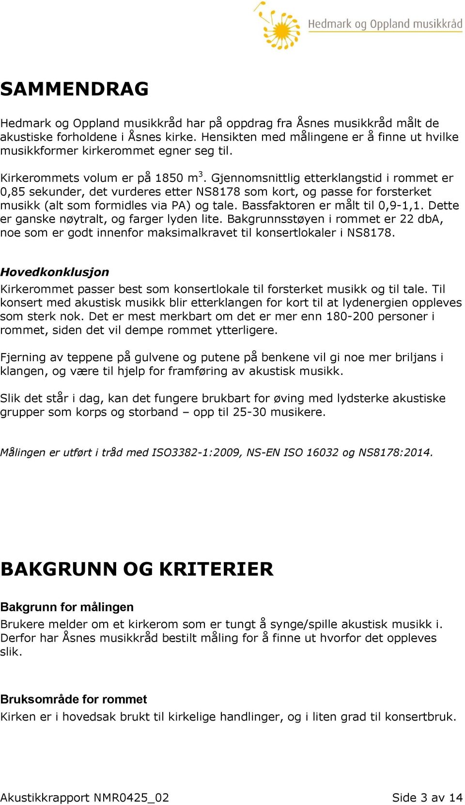 Gjennomsnittlig etterklangstid i rommet er 0,85 sekunder, det vurderes etter NS8178 som kort, og passe for forsterket musikk (alt som formidles via PA) og tale. Bassfaktoren er målt til 0,9-1,1.