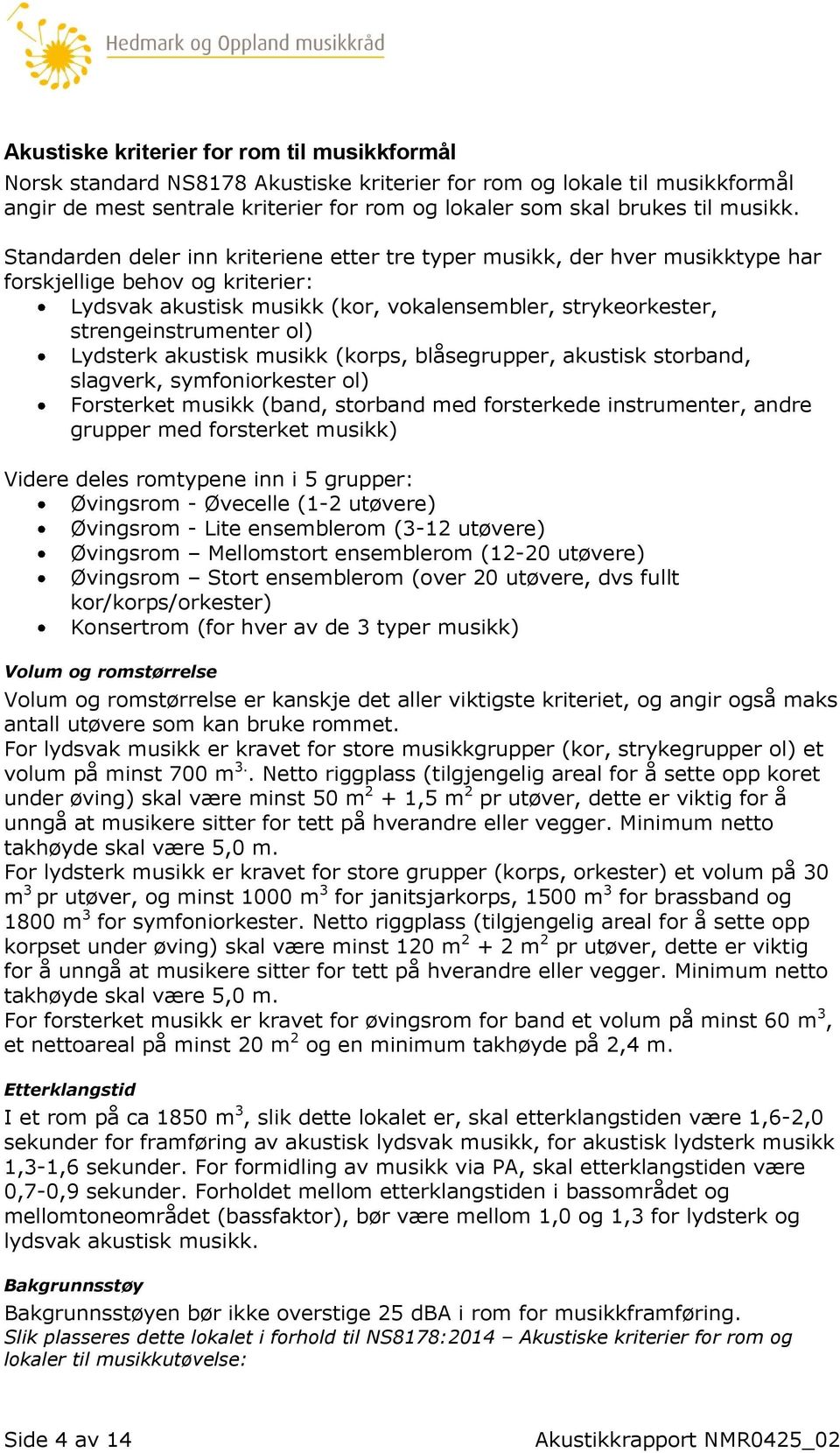 Standarden deler inn kriteriene etter tre typer musikk, der hver musikktype har forskjellige behov og kriterier: Lydsvak akustisk musikk (kor, vokalensembler, strykeorkester, strengeinstrumenter ol)