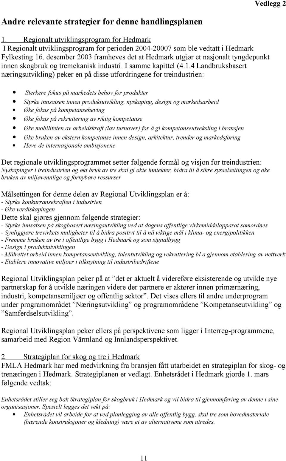 4 Landbruksbasert næringsutvikling) peker en på disse utfordringene for treindustrien: Sterkere fokus på markedets behov for produkter Styrke innsatsen innen produktutvikling, nyskaping, design og