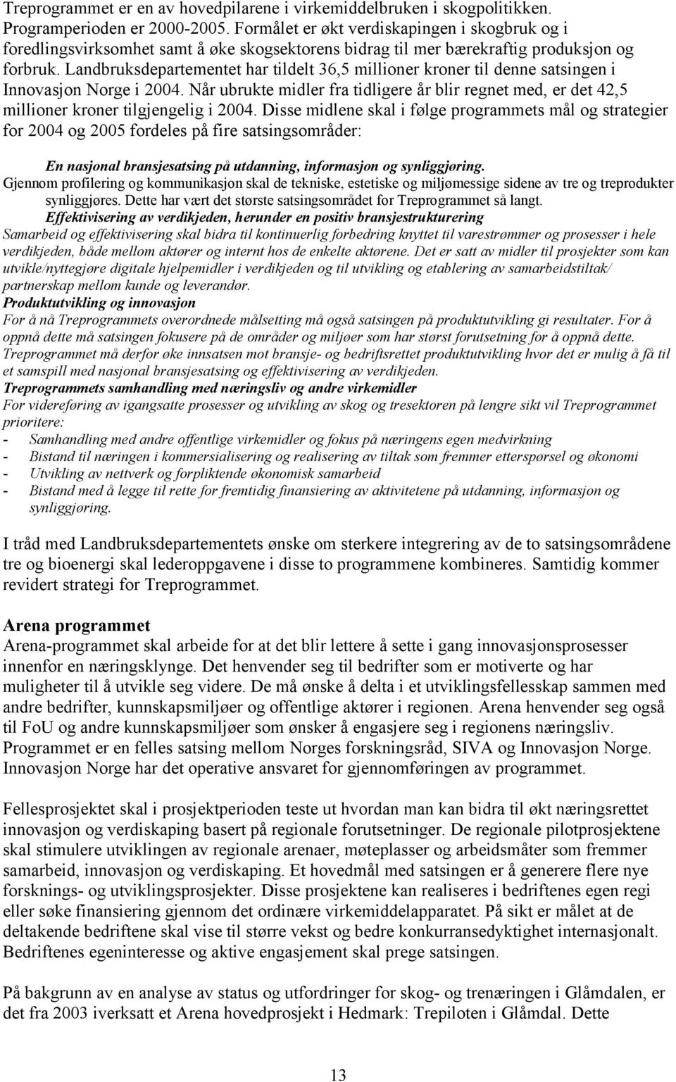 Landbruksdepartementet har tildelt 36,5 millioner kroner til denne satsingen i Innovasjon Norge i 2004.