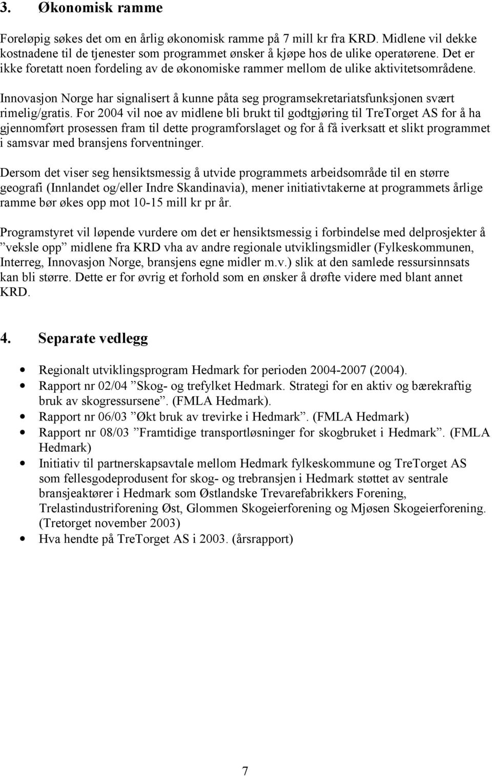 For 2004 vil noe av midlene bli brukt til godtgjøring til TreTorget AS for å ha gjennomført prosessen fram til dette programforslaget og for å få iverksatt et slikt programmet i samsvar med bransjens