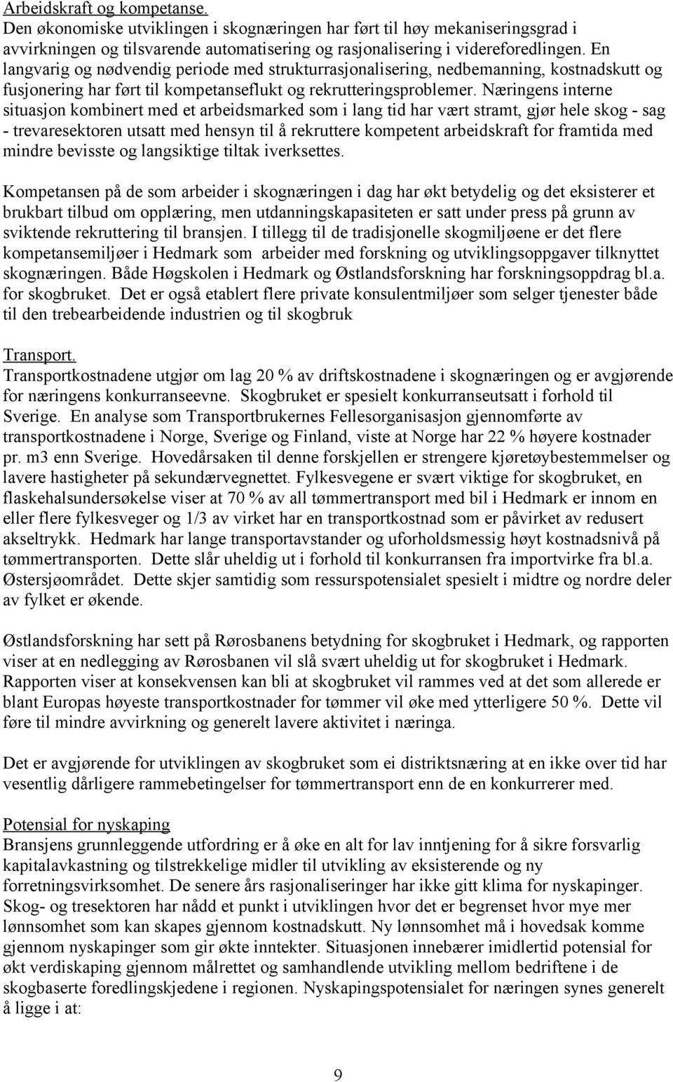 Næringens interne situasjon kombinert med et arbeidsmarked som i lang tid har vært stramt, gjør hele skog - sag - trevaresektoren utsatt med hensyn til å rekruttere kompetent arbeidskraft for