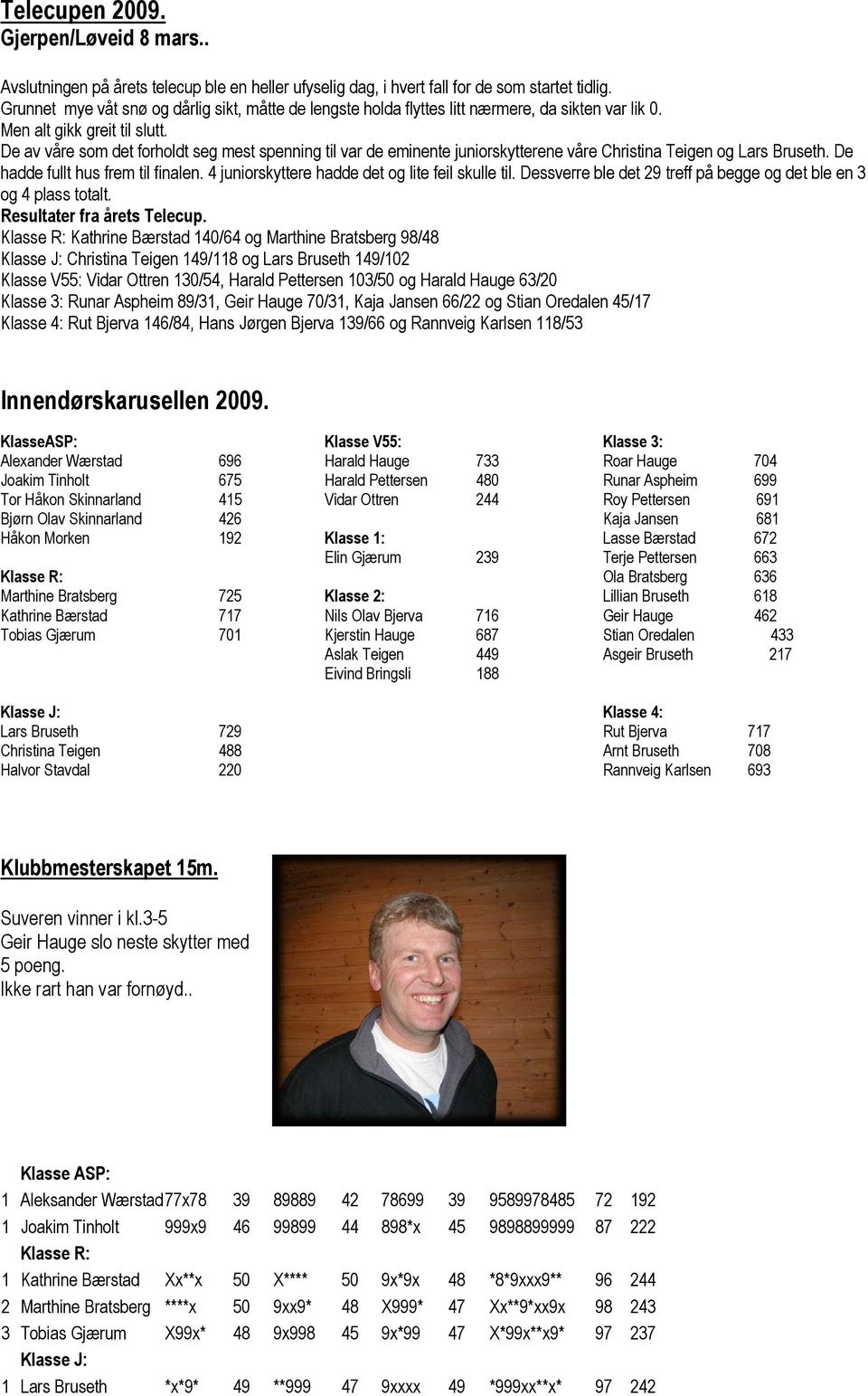 De av våre som det forholdt seg mest spenning til var de eminente juniorskytterene våre Christina Teigen og Lars Bruseth. De hadde fullt hus frem til finalen.