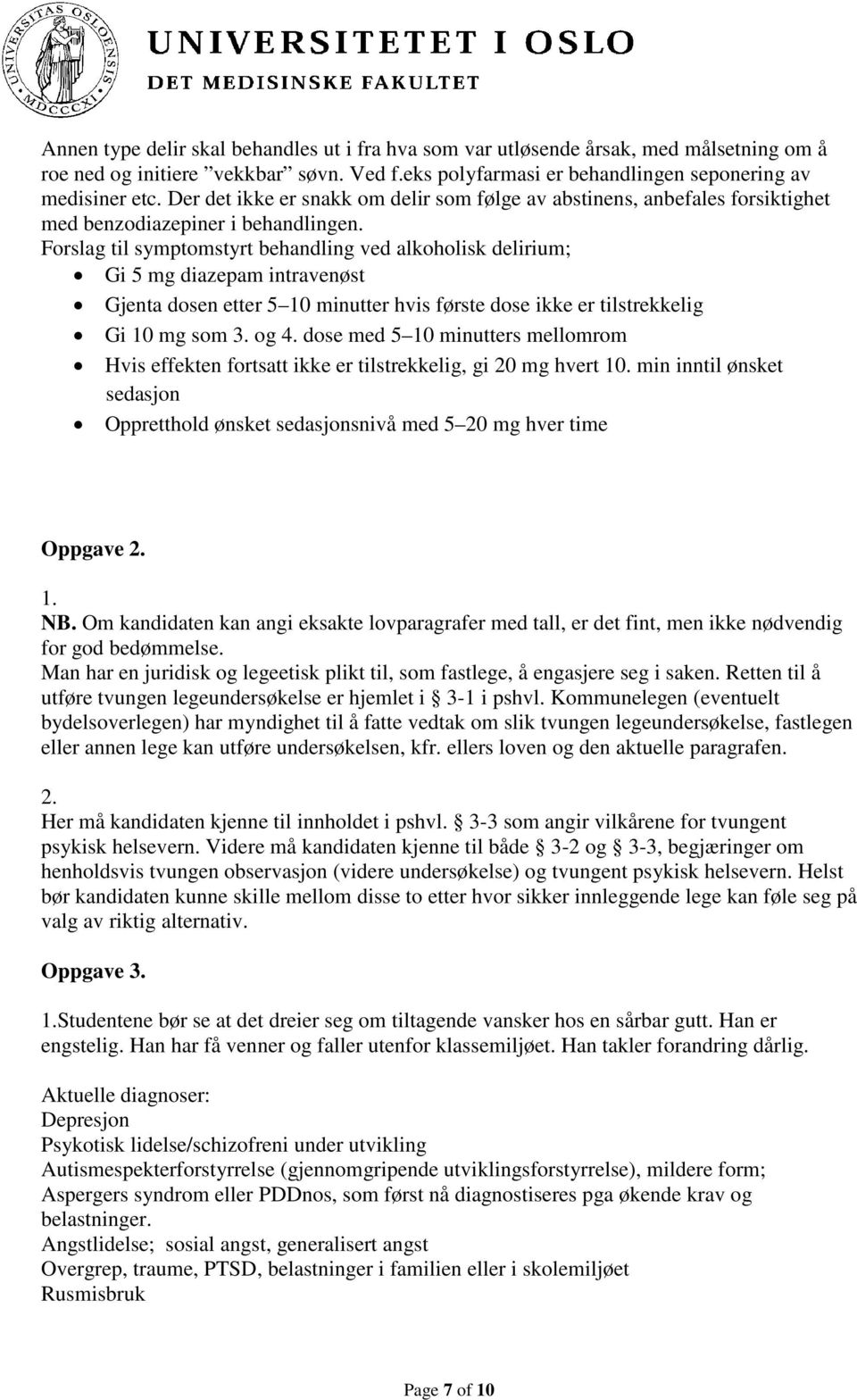 Forslag til symptomstyrt behandling ved alkoholisk delirium; Gi 5 mg diazepam intravenøst Gjenta dosen etter 5 10 minutter hvis første dose ikke er tilstrekkelig Gi 10 mg som 3. og 4.