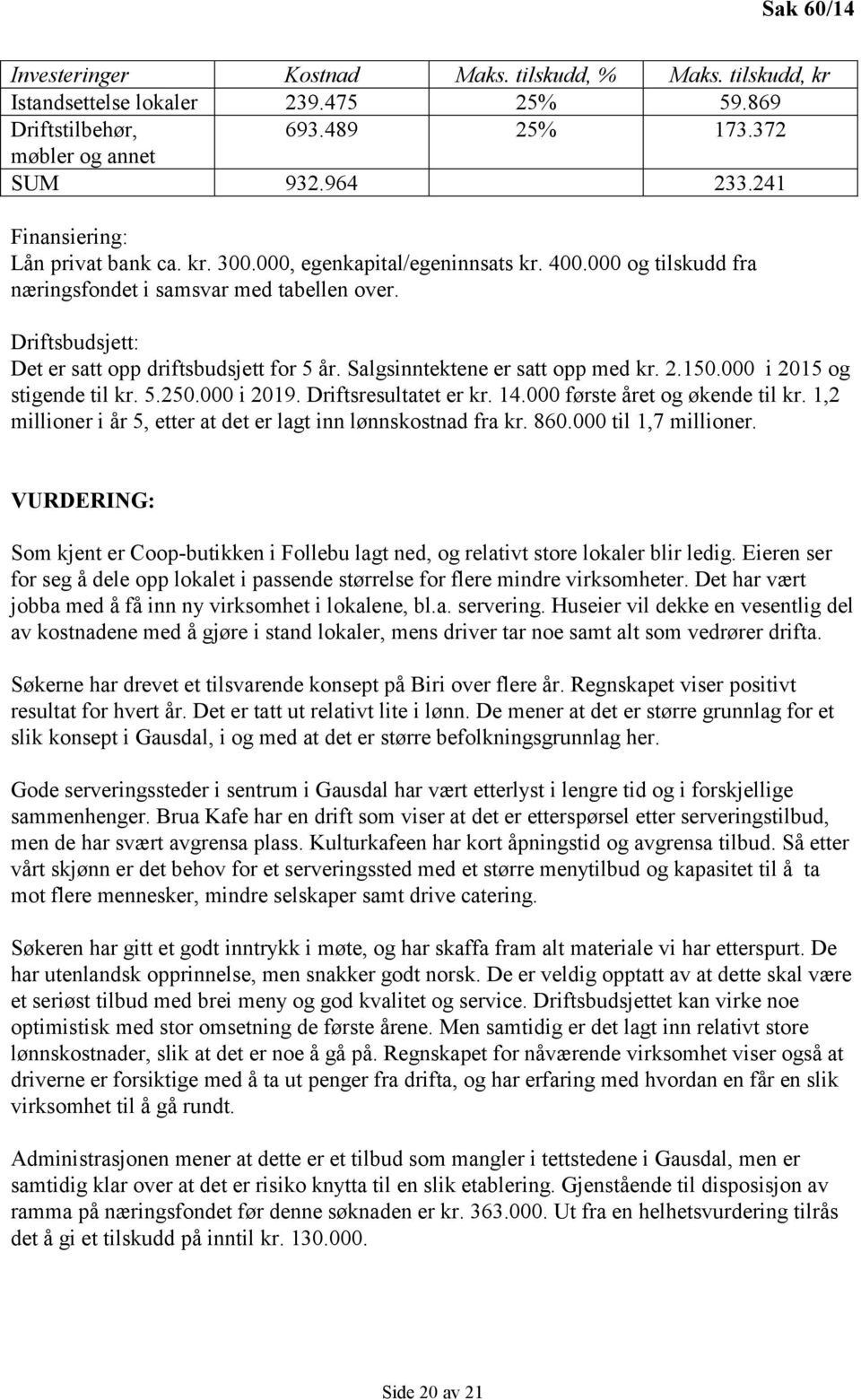 Driftsbudsjett: Det er satt opp driftsbudsjett for 5 år. Salgsinntektene er satt opp med kr. 2.150.000 i 2015 og stigende til kr. 5.250.000 i 2019. Driftsresultatet er kr. 14.