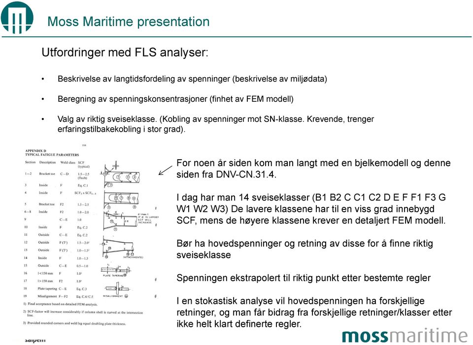 I dag har man 14 sveiseklasser (B1 B2 C C1 C2 D E F F1 F3 G W1 W2 W3) De lavere klassene har til en viss grad innebygd SCF, mens de høyere klassene krever en detaljert FEM modell.