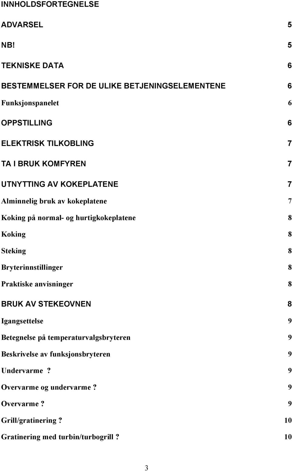 7 UTNYTTING AV KOKEPLATENE 7 Alminnelig bruk av kokeplatene 7 Koking på normal- og hurtigkokeplatene 8 Koking 8 Steking 8 Bryterinnstillinger