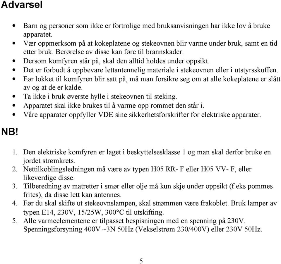 Før lokket til komfyren blir satt på, må man forsikre seg om at alle kokeplatene er slått av og at de er kalde. Ta ikke i bruk øverste hylle i stekeovnen til steking.