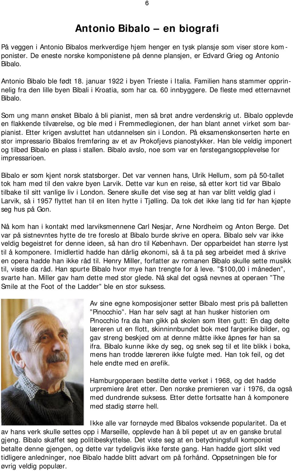 Familien hans stammer opprinnelig fra den lille byen Bibali i Kroatia, som har ca. 60 innbyggere. De fleste med etternavnet Bibalo.