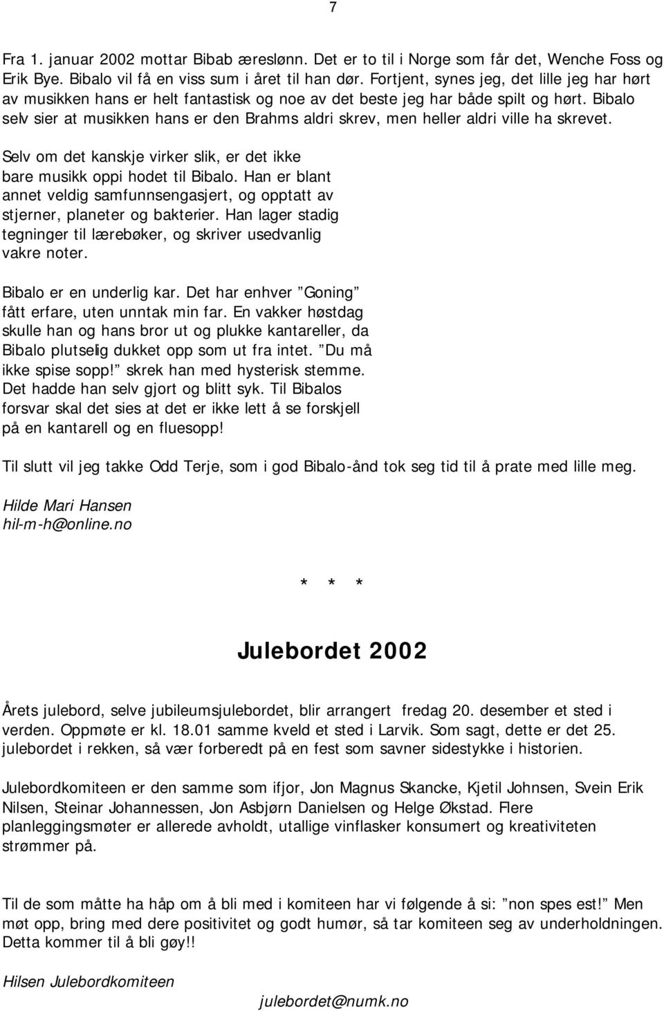 Bibalo selv sier at musikken hans er den Brahms aldri skrev, men heller aldri ville ha skrevet. Selv om det kanskje virker slik, er det ikke bare musikk oppi hodet til Bibalo.