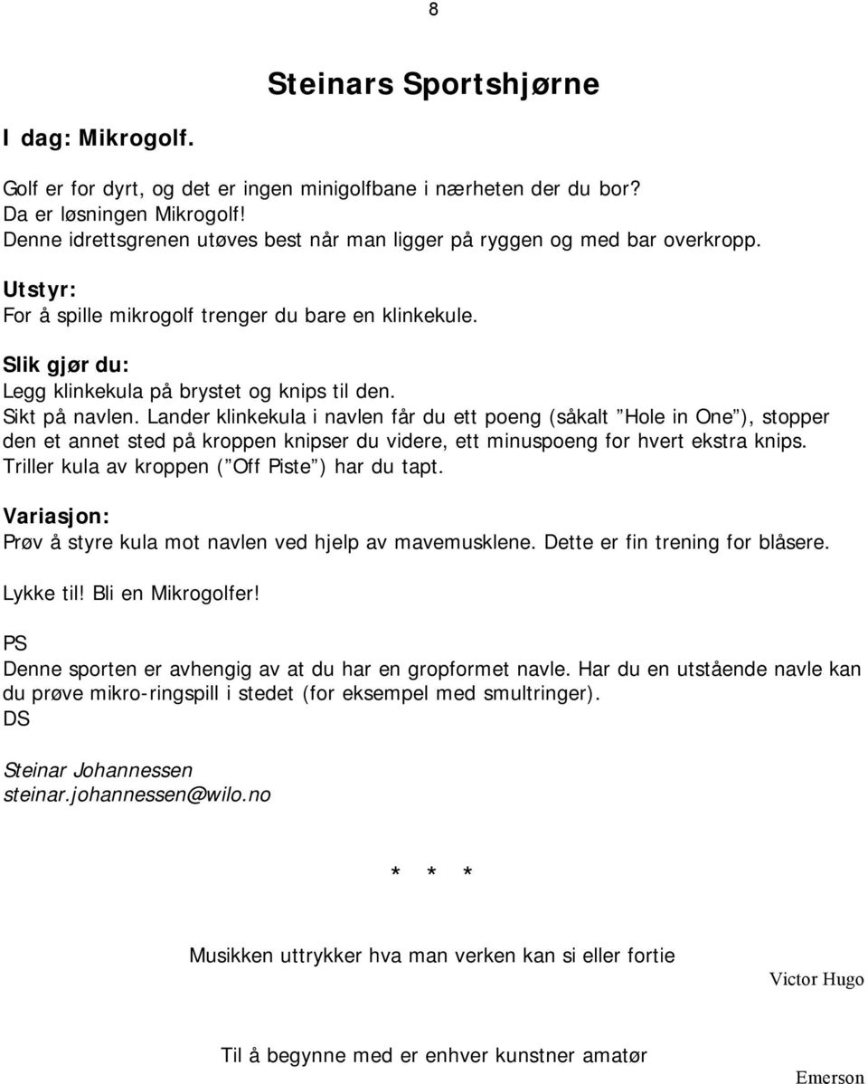 Sikt på navlen. Lander klinkekula i navlen får du ett poeng (såkalt Hole in One ), stopper den et annet sted på kroppen knipser du videre, ett minuspoeng for hvert ekstra knips.