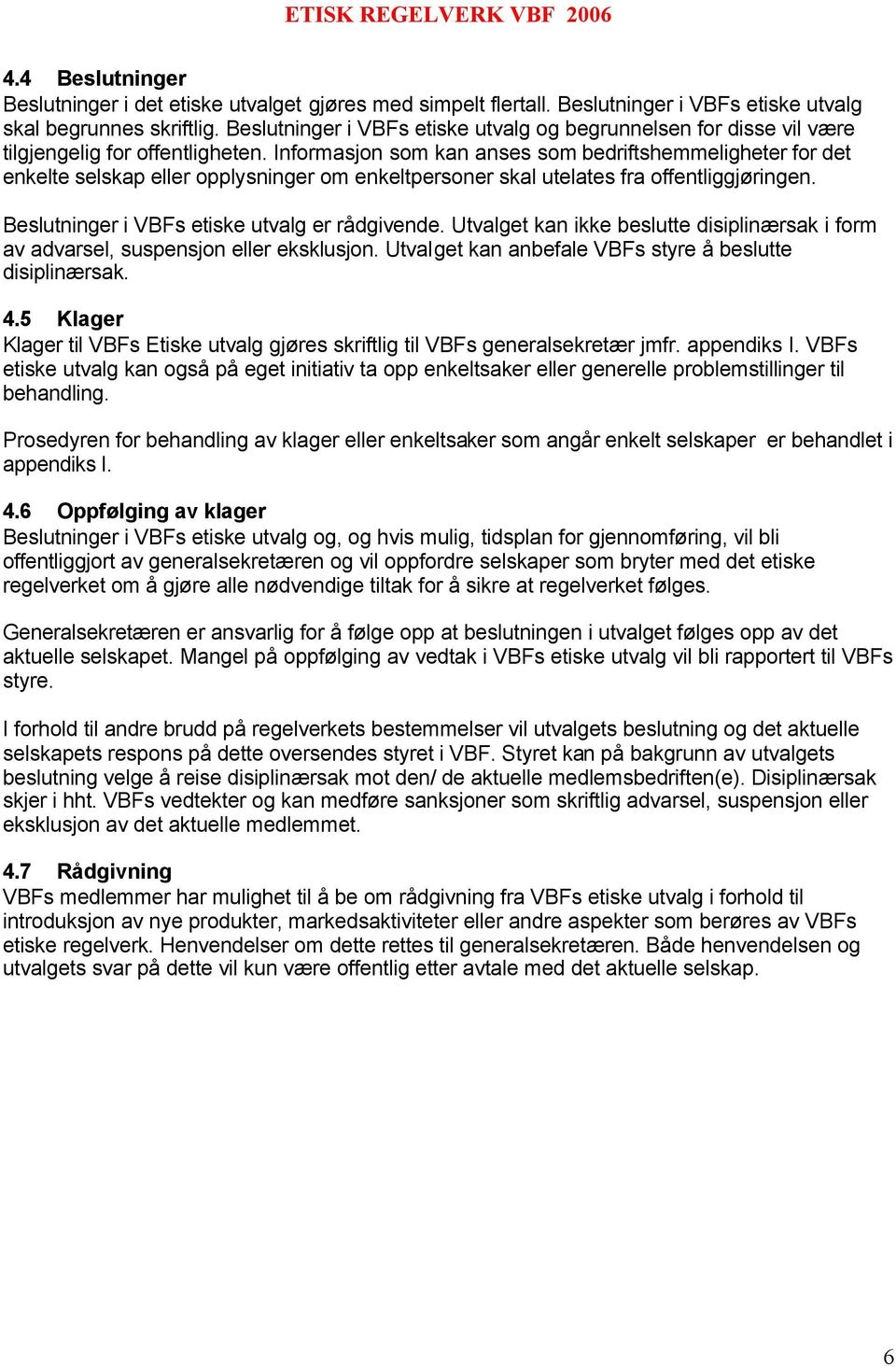 Informasjon som kan anses som bedriftshemmeligheter for det enkelte selskap eller opplysninger om enkeltpersoner skal utelates fra offentliggjøringen. Beslutninger i VBFs etiske utvalg er rådgivende.