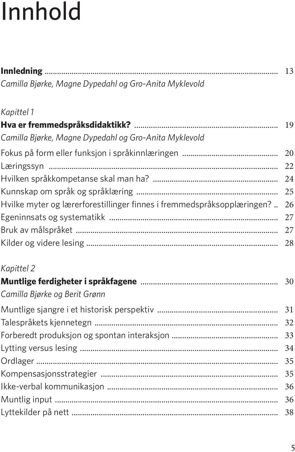 ... 24 Kunnskap om språk og språklæring... 25 Hvilke myter og lærerforestillinger finnes i fremmedspråksopplæringen?... 26 Egeninnsats og systematikk... 27 Bruk av målspråket.