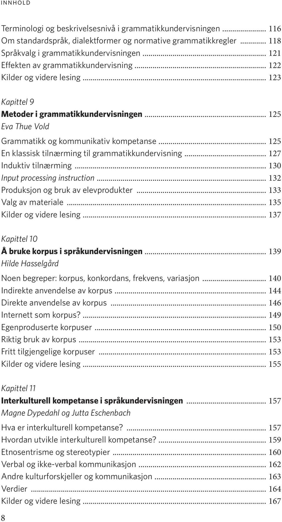 .. 125 En klassisk tilnærming til grammatikkundervisning... 127 Induktiv tilnærming... 130 Input processing instruction... 132 Produksjon og bruk av elevprodukter... 133 Valg av materiale.