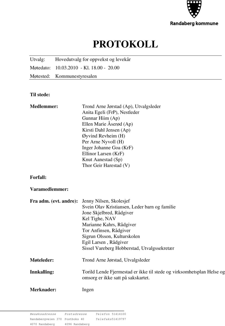 (H) Per Arne Nyvoll (H) Inger Johanne Goa (KrF) Ellinor Larsen (KrF) Knut Aanestad (Sp) Thor Geir Harestad (V) Forfall: Varamedlemmer: Fra adm. (evt.