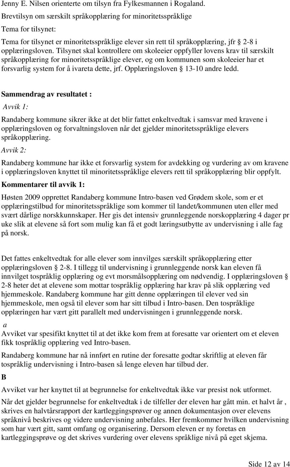 Tilsynet skal kontrollere om skoleeier oppfyller lovens krav til særskilt språkopplæring for minoritetsspråklige elever, og om kommunen som skoleeier har et forsvarlig system for å ivareta dette, jrf.