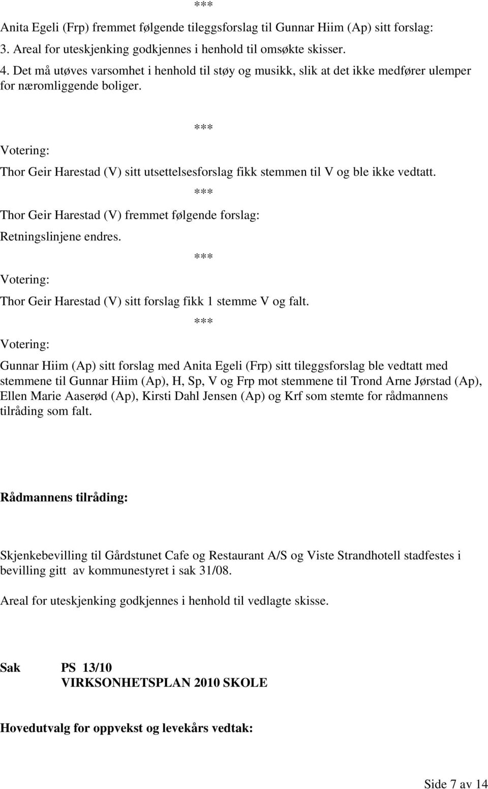 *** Votering: Thor Geir Harestad (V) sitt utsettelsesforslag fikk stemmen til V og ble ikke vedtatt. *** Thor Geir Harestad (V) fremmet følgende forslag: Retningslinjene endres.