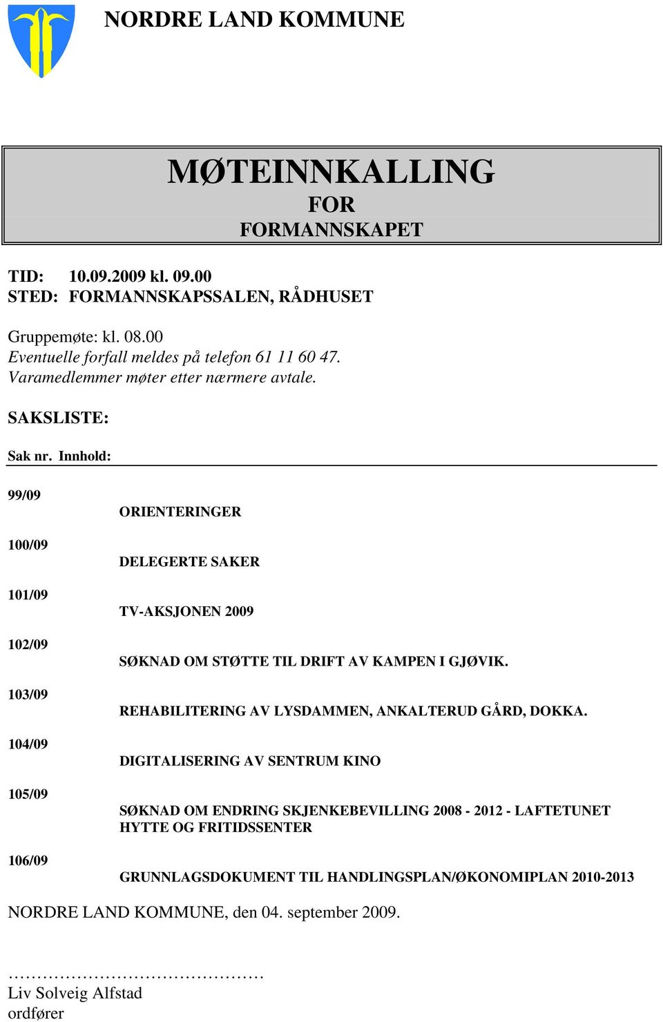 Innhold: 99/09 100/09 101/09 102/09 103/09 104/09 105/09 106/09 ORIENTERINGER DELEGERTE SAKER TV-AKSJONEN 2009 SØKNAD OM STØTTE TIL DRIFT AV KAMPEN I GJØVIK.