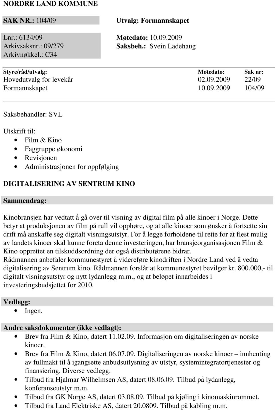 2009 22/09 Formannskapet 10.09.2009 104/09 Saksbehandler: SVL Utskrift til: Film & Kino Faggruppe økonomi Revisjonen Administrasjonen for oppfølging DIGITALISERING AV SENTRUM KINO Sammendrag: