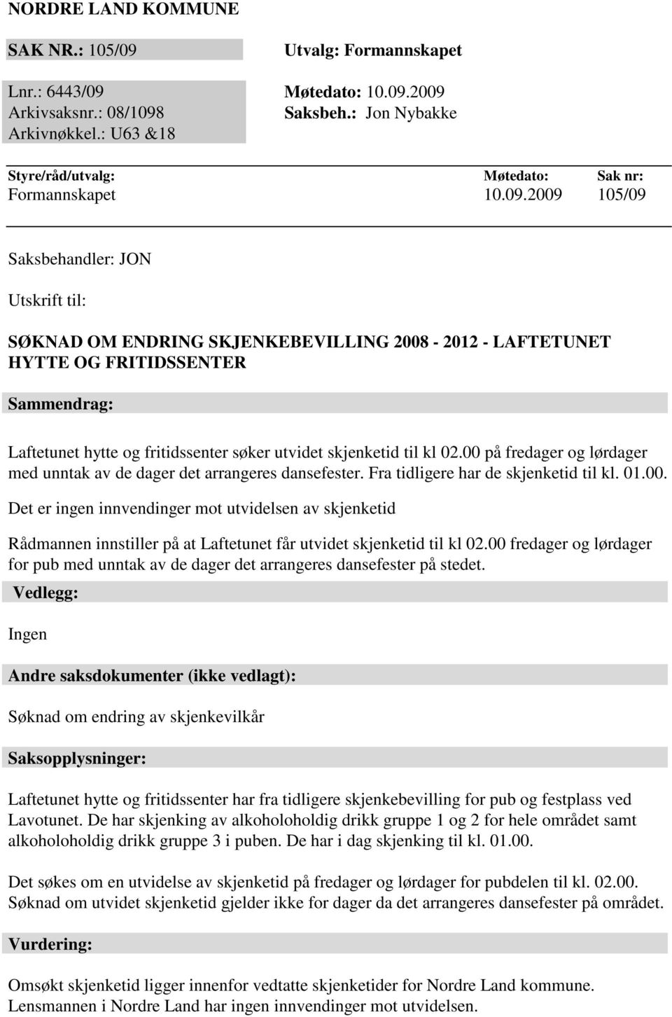 2009 105/09 Saksbehandler: JON Utskrift til: SØKNAD OM ENDRING SKJENKEBEVILLING 2008-2012 - LAFTETUNET HYTTE OG FRITIDSSENTER Sammendrag: Laftetunet hytte og fritidssenter søker utvidet skjenketid