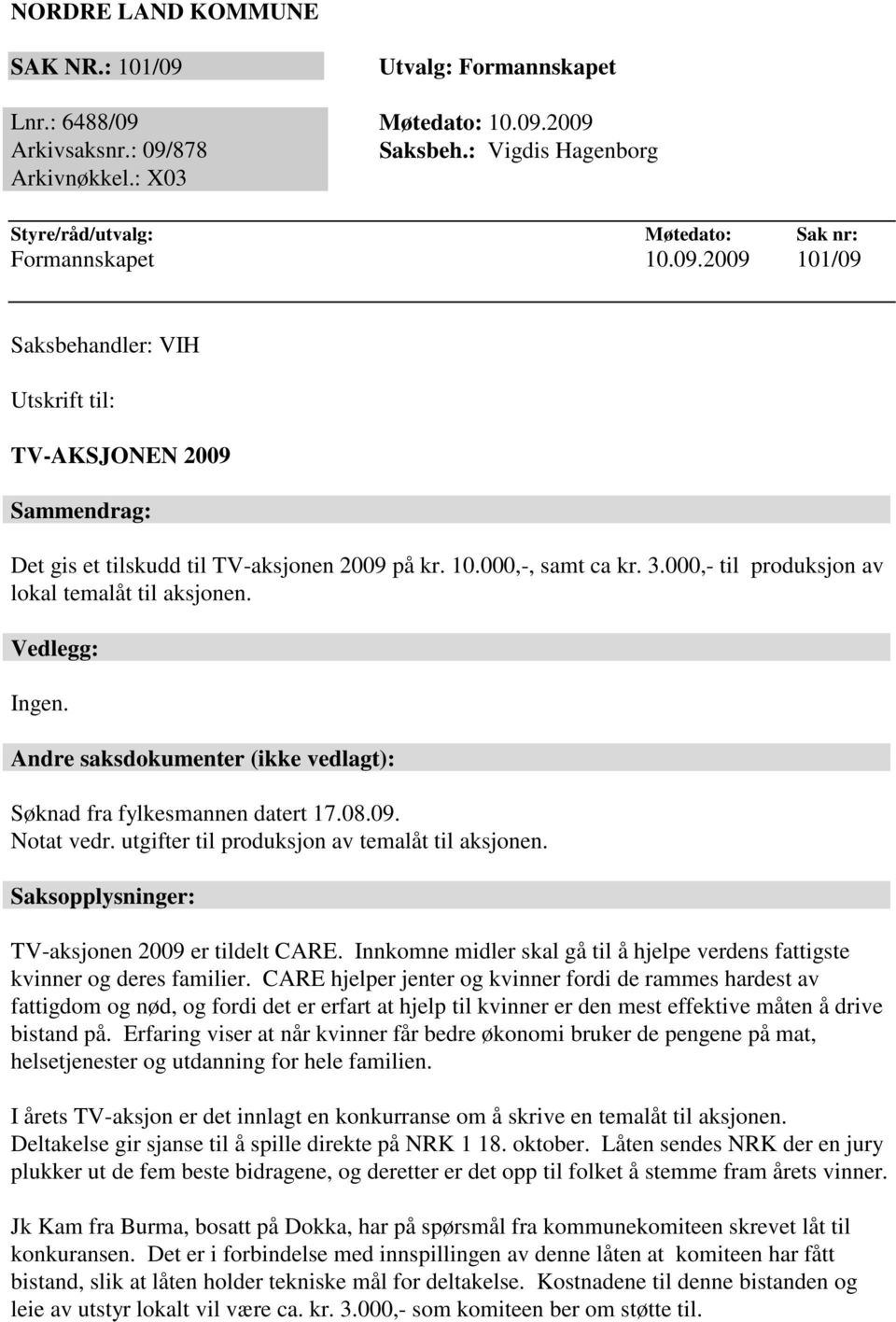 3.000,- til produksjon av lokal temalåt til aksjonen. Vedlegg: Ingen. Andre saksdokumenter (ikke vedlagt): Søknad fra fylkesmannen datert 17.08.09. Notat vedr.