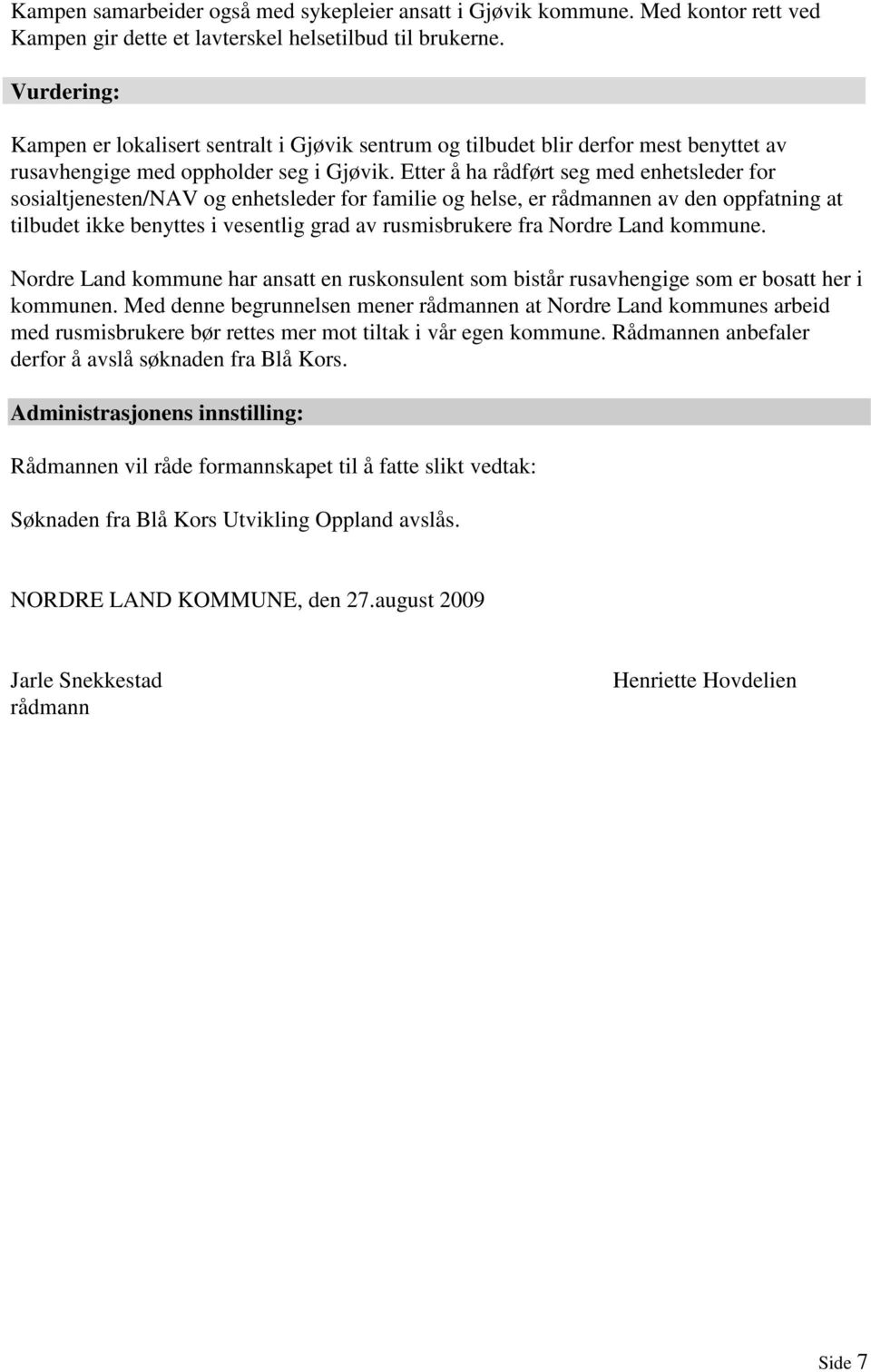 Etter å ha rådført seg med enhetsleder for sosialtjenesten/nav og enhetsleder for familie og helse, er rådmannen av den oppfatning at tilbudet ikke benyttes i vesentlig grad av rusmisbrukere fra