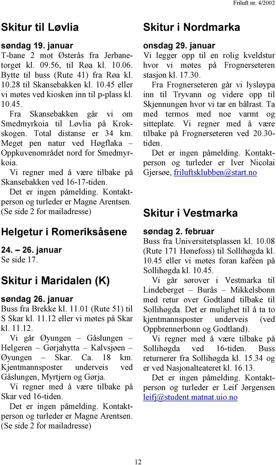 Vi regner med å være tilbake på Skansebakken ved 16-17-tiden. Det er ingen påmelding. Kontaktperson og turleder er Magne Arentsen. (Se side 2 for mailadresse) Helgetur i Romeriksåsene 24. 26.