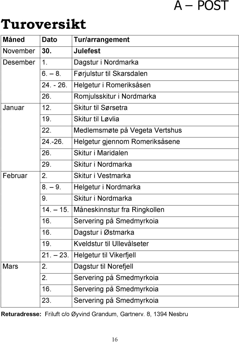 Skitur i Nordmarka Februar 2. Skitur i Vestmarka 8. 9. Helgetur i Nordmarka 9. Skitur i Nordmarka 14. 15. Måneskinnstur fra Ringkollen 16. Servering på Smedmyrkoia 16. Dagstur i Østmarka 19.