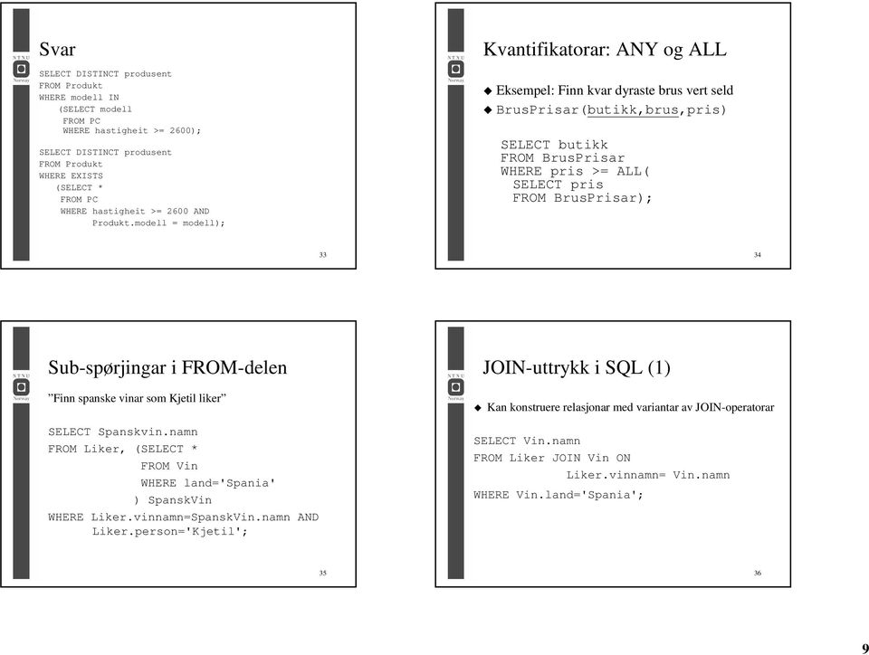 modell = modell); Kvantifikatorar: ANY og ALL Finn kvar dyraste brus vert seld BrusPrisar(butikk,brus,pris) SELECT butikk FROM BrusPrisar WHERE pris >= ALL( SELECT pris FROM BrusPrisar); 33 34