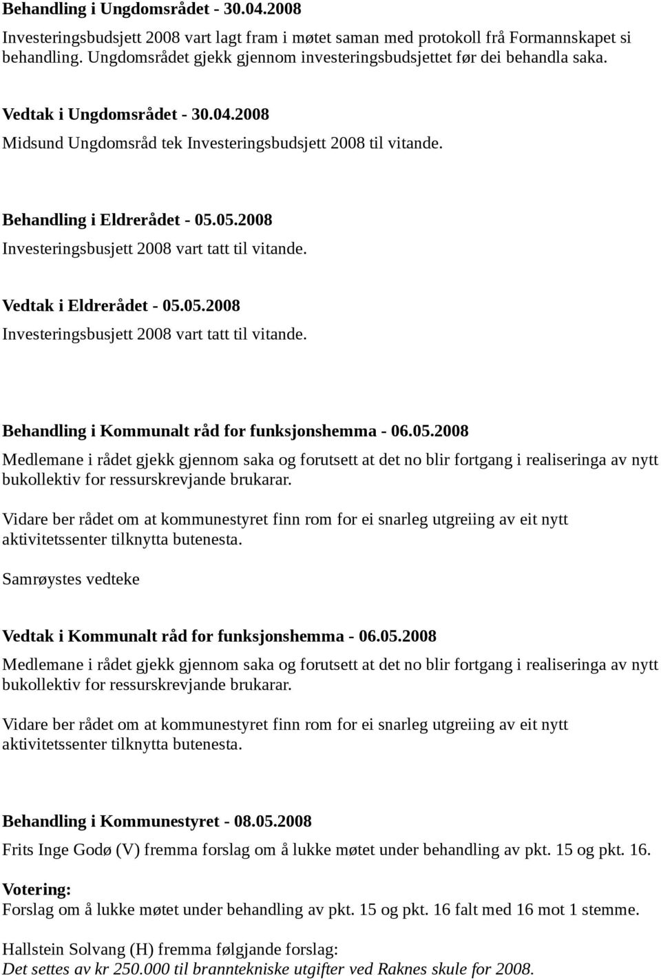 05.2008 Investeringsbusjett 2008 vart tatt til vitande. Vedtak i Eldrerådet - 05.05.2008 Investeringsbusjett 2008 vart tatt til vitande. Behandling i Kommunalt råd for funksjonshemma - 06.05.2008 Medlemane i rådet gjekk gjennom saka og forutsett at det no blir fortgang i realiseringa av nytt bukollektiv for ressurskrevjande brukarar.