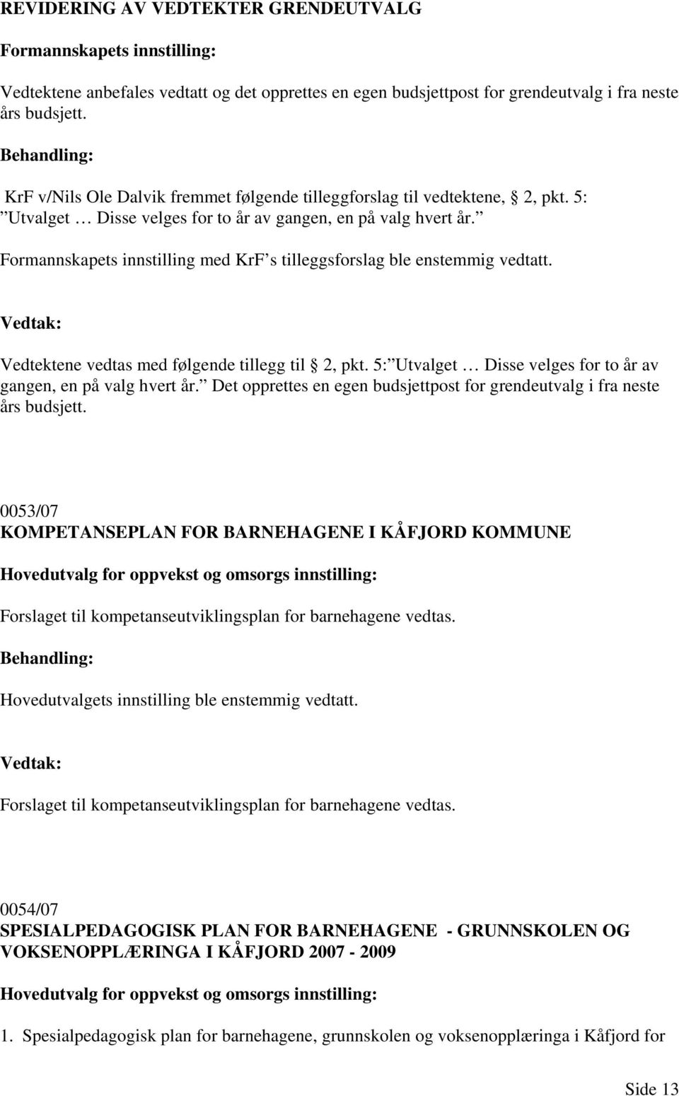 Formannskapets innstilling med KrF s tilleggsforslag ble enstemmig vedtatt. Vedtektene vedtas med følgende tillegg til 2, pkt. 5: Utvalget Disse velges for to år av gangen, en på valg hvert år.