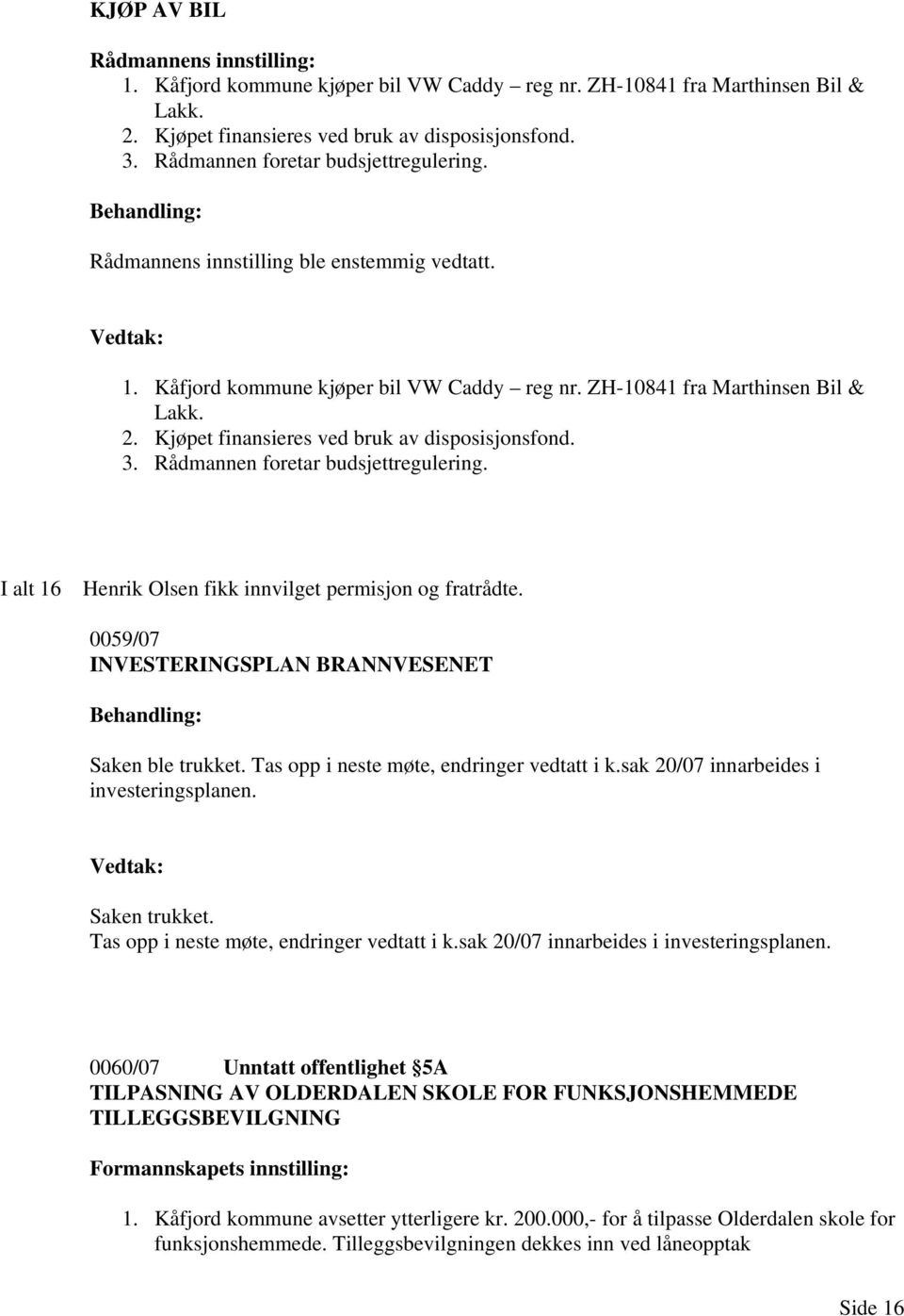 Kjøpet finansieres ved bruk av disposisjonsfond. 3. Rådmannen foretar budsjettregulering. I alt 16 Henrik Olsen fikk innvilget permisjon og fratrådte.