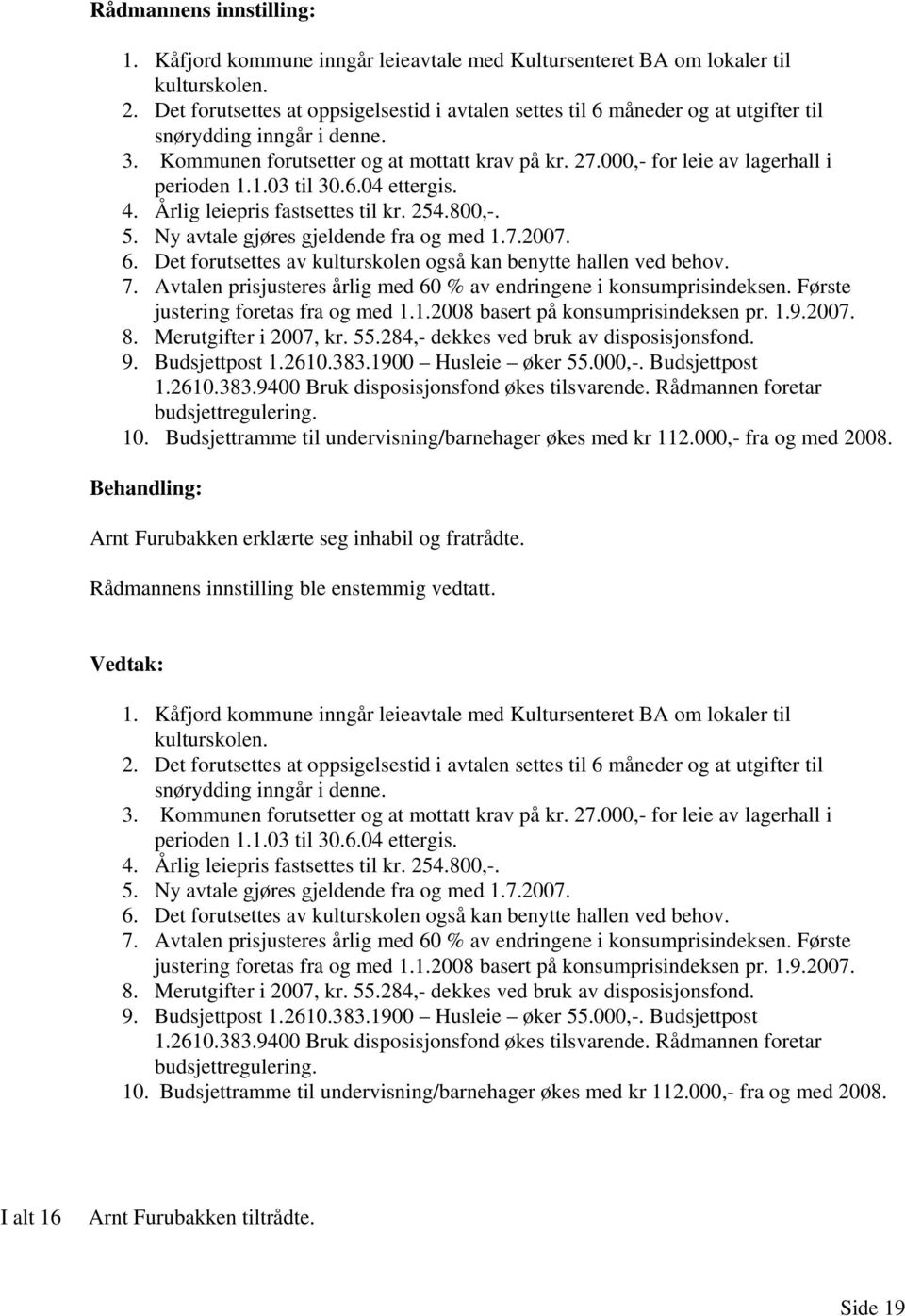 000,- for leie av lagerhall i perioden 1.1.03 til 30.6.04 ettergis. 4. Årlig leiepris fastsettes til kr. 254.800,-. 5. Ny avtale gjøres gjeldende fra og med 1.7.2007. 6.