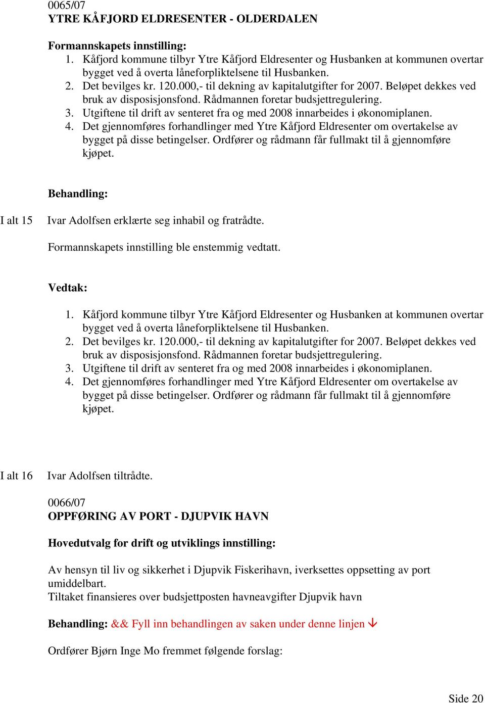 000,- til dekning av kapitalutgifter for 2007. Beløpet dekkes ved bruk av disposisjonsfond. Rådmannen foretar budsjettregulering. 3.