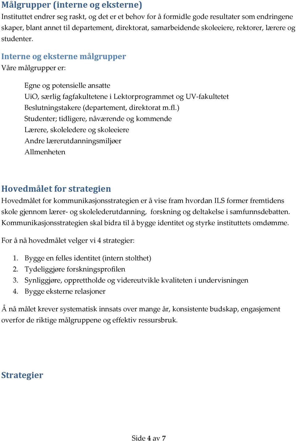 Interne og eksterne målgrupper Våre målgrupper er: Egne og potensielle ansatte UiO, særlig fagfakultetene i Lektorprogrammet og UV-fakultetet Beslutningstakere (departement, direktorat m.fl.