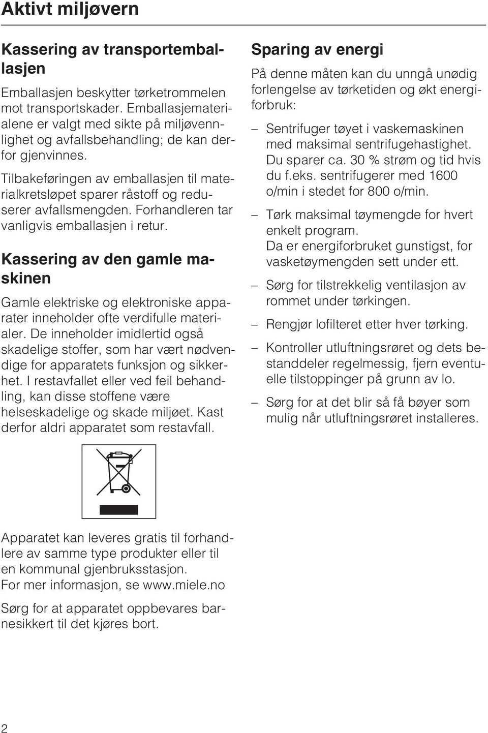 Tilbakeføringen av emballasjen til materialkretsløpet sparer råstoff og reduserer avfallsmengden. Forhandleren tar vanligvis emballasjen i retur.