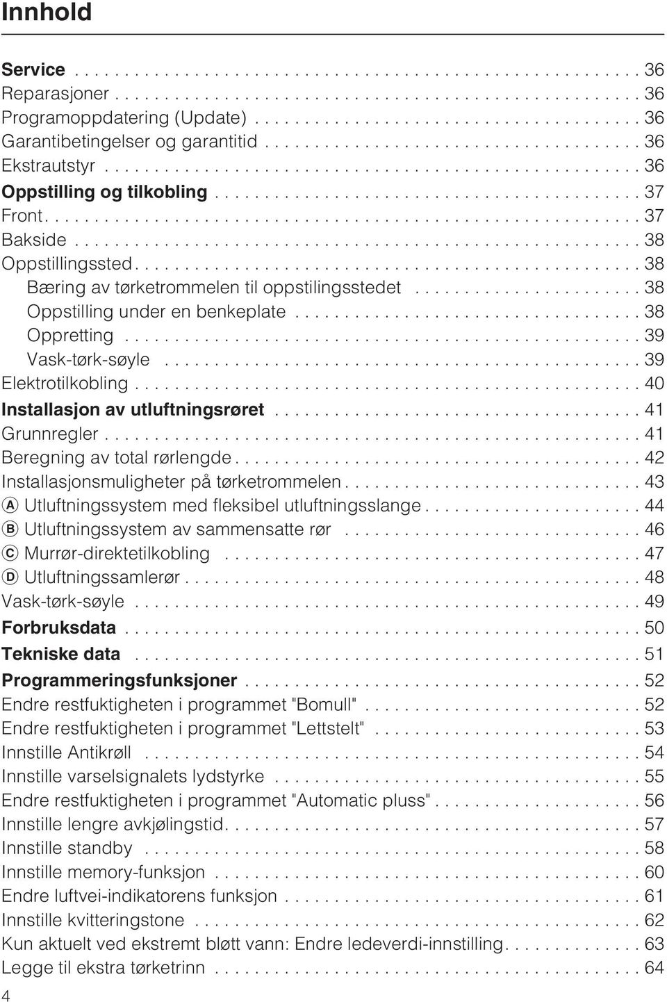 ..41 Grunnregler...41 Beregning av total rørlengde...42 Installasjonsmuligheter på tørketrommelen...43 Utluftningssystem med fleksibel utluftningsslange...44 Utluftningssystem av sammensatte rør.