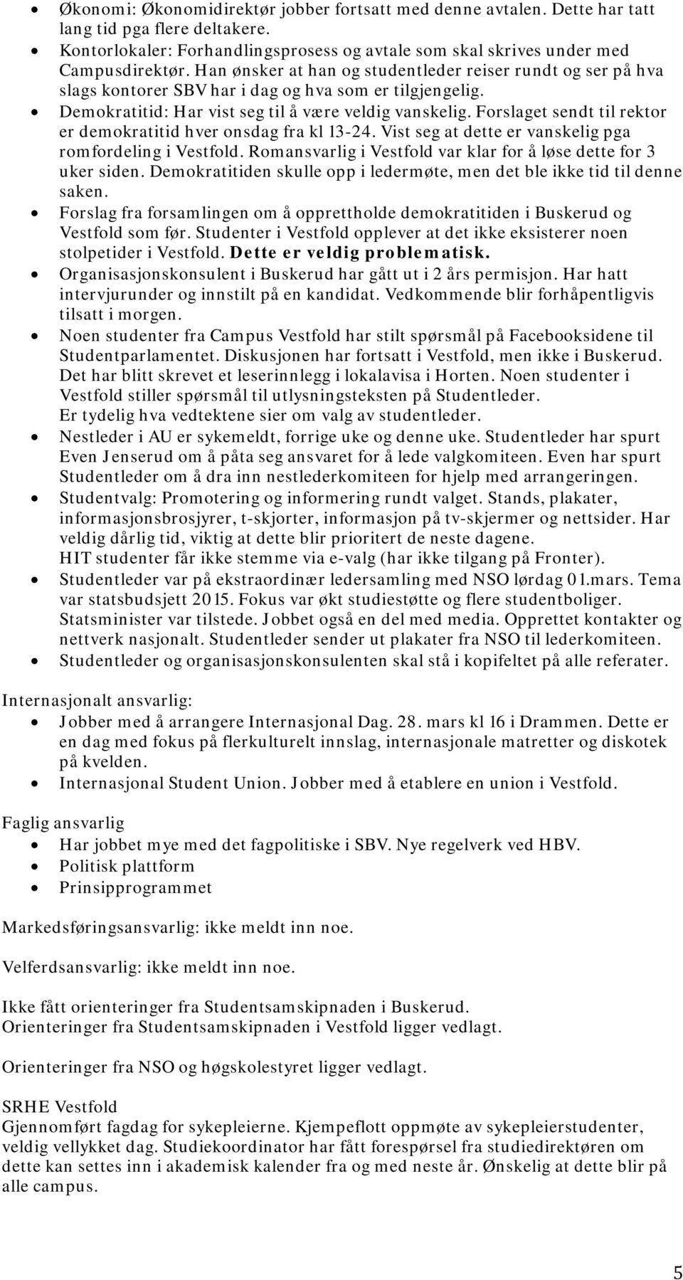 Frslaget sendt til rektr er demkratitid hver nsdag fra kl 13-24. Vist seg at dette er vanskelig pga rmfrdeling i Vestfld. Rmansvarlig i Vestfld var klar fr å løse dette fr 3 uker siden.