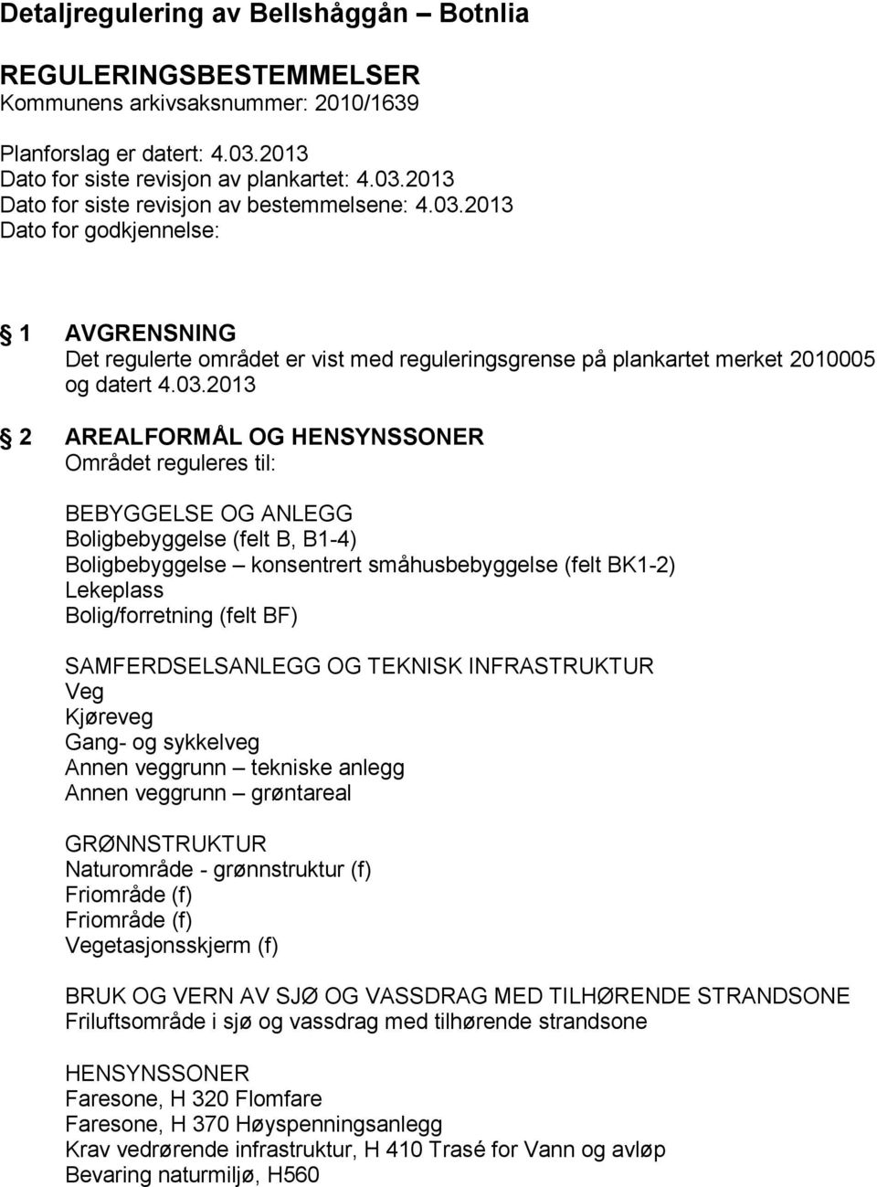 BEBYGGELSE OG ANLEGG Boligbebyggelse (felt B, B1-4) Boligbebyggelse konsentrert småhusbebyggelse (felt BK1-2) Lekeplass Bolig/forretning (felt BF) SAMFERDSELSANLEGG OG TEKNISK INFRASTRUKTUR Veg