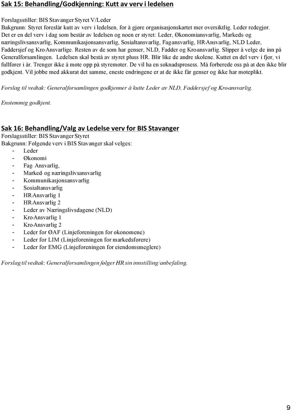 Det er en del verv i dag som består av ledelsen og noen er styret: Leder, Økonomiansvarlig, Markeds- og næringslivsansvarlig, Kommunikasjonsansvarlig, Sosialtansvarlig, Fag-ansvarlig, HR-Ansvarlig,