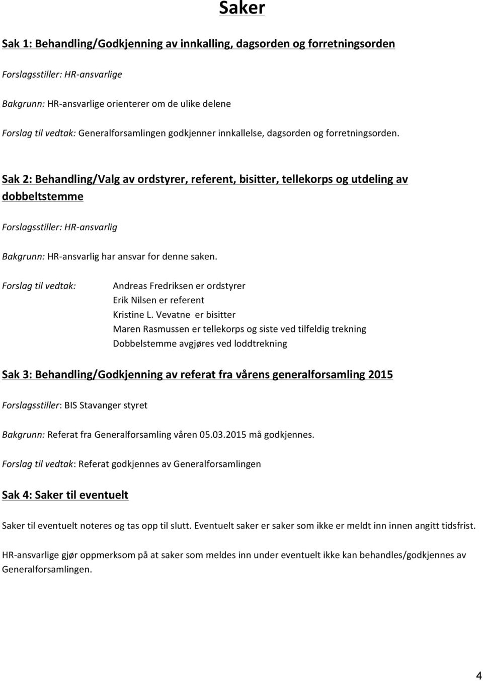 Sak 2: Behandling/Valg av ordstyrer, referent, bisitter, tellekorps og utdeling av dobbeltstemme Forslagsstiller: HRansvarlig Bakgrunn: HRansvarlig har ansvar for denne saken.