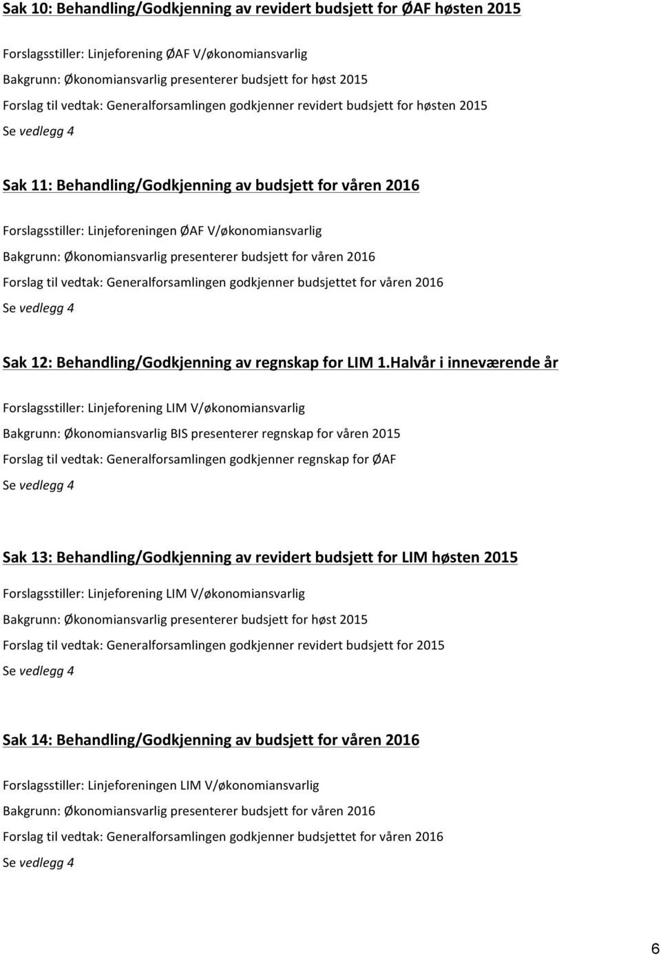 Bakgrunn: Økonomiansvarlig presenterer budsjett for våren 2016 Forslag til vedtak: Generalforsamlingen godkjenner budsjettet for våren 2016 Se vedlegg 4 Sak 12: Behandling/Godkjenning av regnskap for