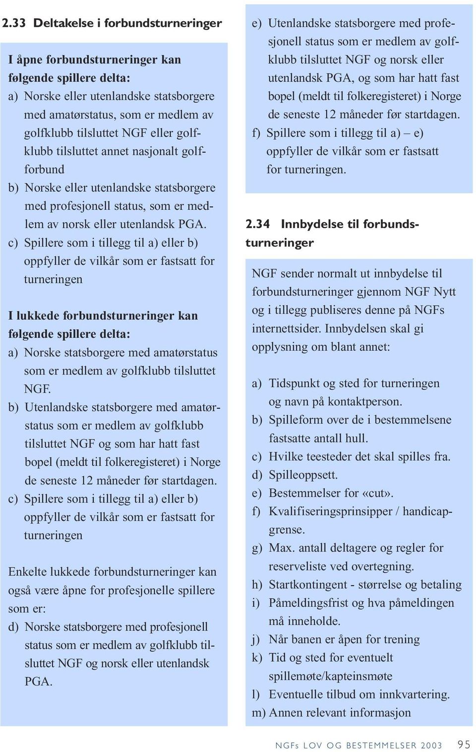 c) Spillere som i tillegg til a) eller b) oppfyller de vilkår som er fastsatt for turneringen I lukkede forbundsturneringer kan følgende spillere delta: a) Norske statsborgere med amatørstatus som er