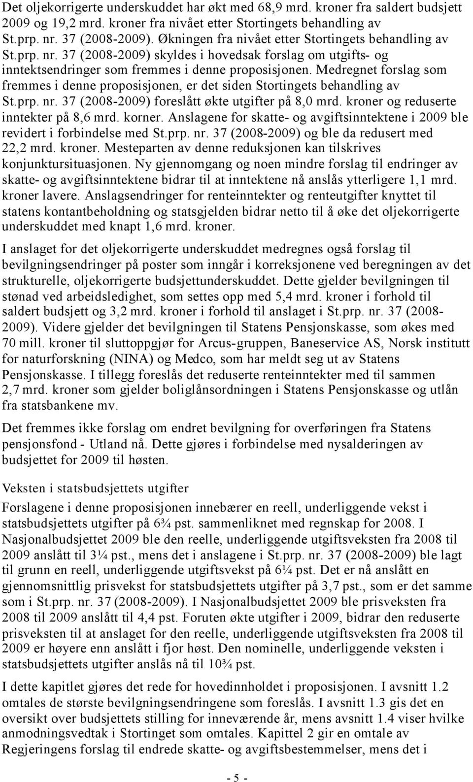 Medregnet forslag som fremmes i denne proposisjonen, er det siden Stortingets behandling av St.prp. nr. 37 (2008-2009) foreslått økte utgifter på 8,0 mrd. kroner og reduserte inntekter på 8,6 mrd.