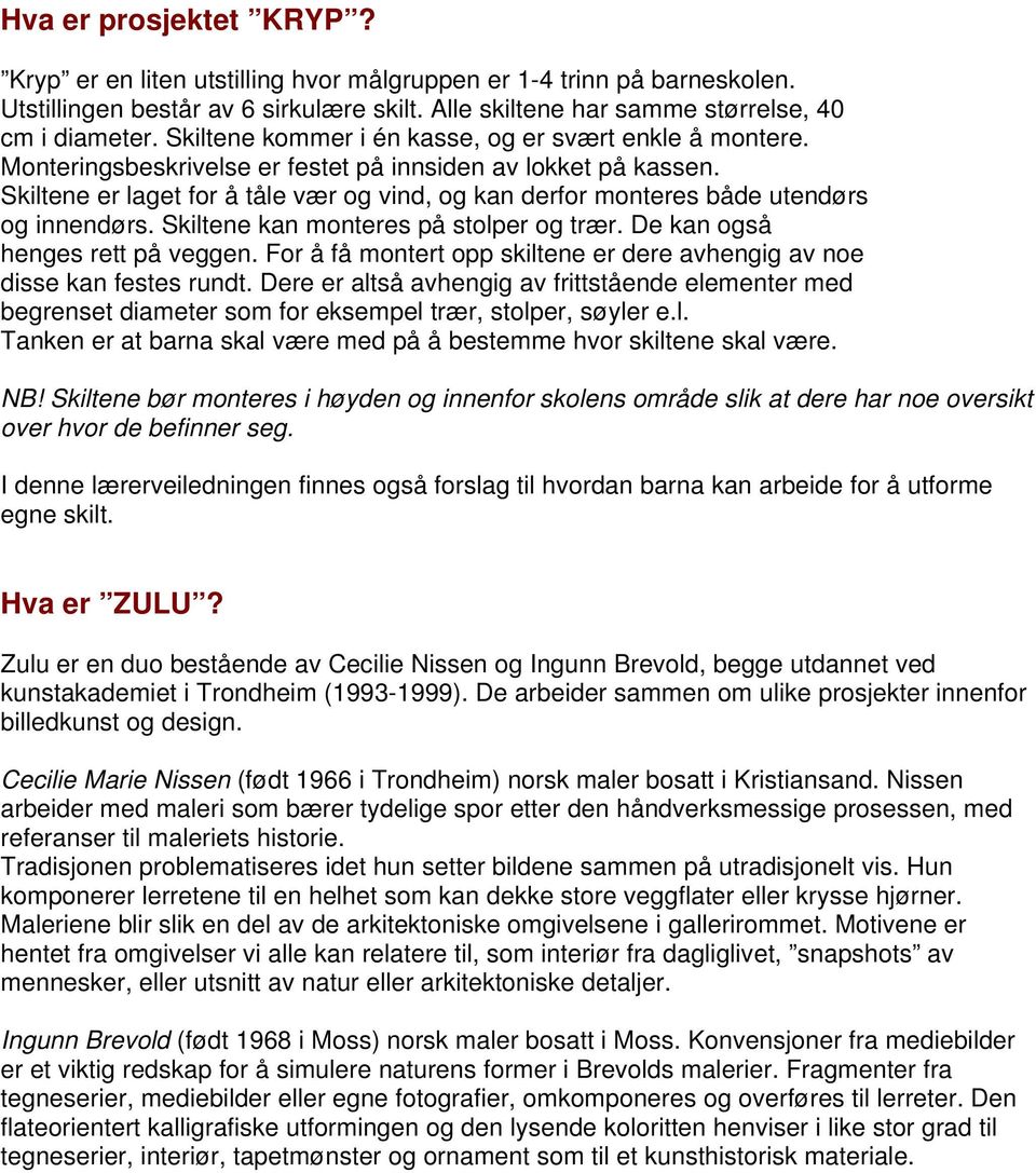 Skiltene er laget for å tåle vær og vind, og kan derfor monteres både utendørs og innendørs. Skiltene kan monteres på stolper og trær. De kan også henges rett på veggen.