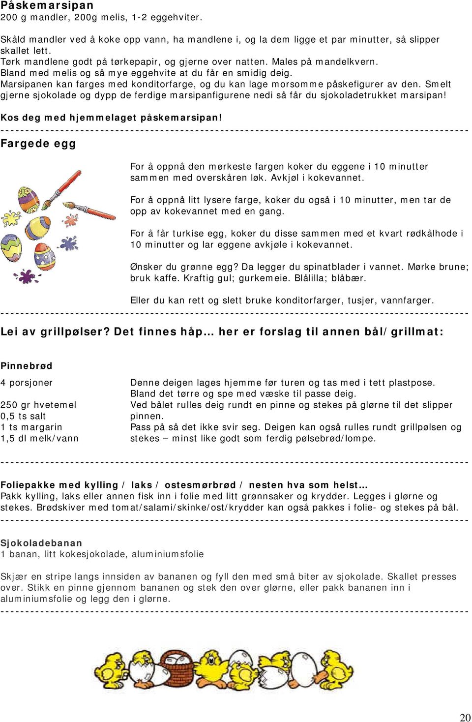 Marsipanen kan farges med konditorfarge, og du kan lage morsomme påskefigurer av den. Smelt gjerne sjokolade og dypp de ferdige marsipanfigurene nedi så får du sjokoladetrukket marsipan!